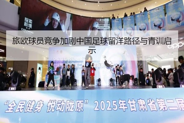旅欧球员竞争加剧中国足球留洋路径与青训启示